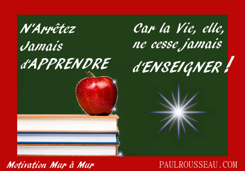 N'arrtez jamais d'Apprendre car la Vie, elle, ne cesse d'Enseigner !  Paul Rousseau