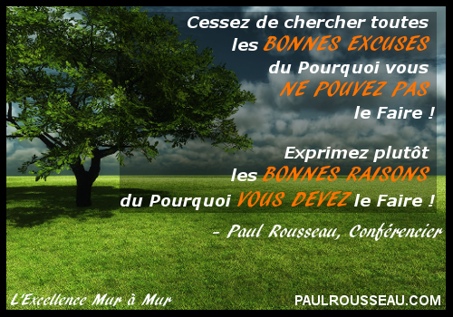 Cessez de checher toutes les BONNES EXCUSES du Pourquoi vous NE POUVEZ PAS le Faire !  Exprimez plutt les BONNES RAISONS du Pourquoi VOUS DEVEZ le Faire ! - Paul Rousseau Confrencier www.paulrousseau.com