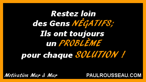 Restez loin des Gens NGATIFS;  Ils ont toujours un PROBLME pour chaque SOLUTION ! - Paul Rousseau