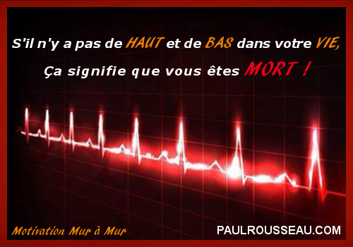 S'il n'y a pas de HAUT et de BAS dans la VIE, a signifie que vous tes MORT ! - Paul Rousseau