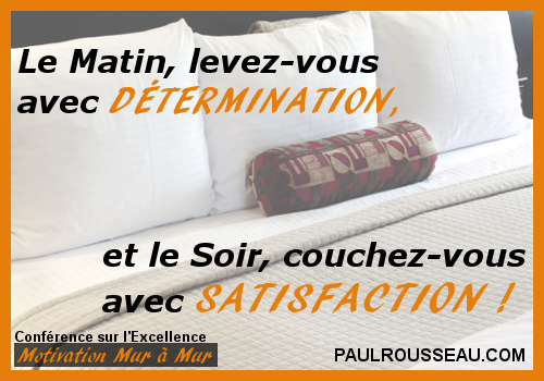 Le Matin, levez-vous avec DTERMINATION, et le Soir, couchez-vous avec SATISFACTION ! - Paul Rousseau