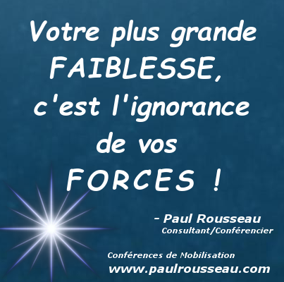 Votre plus grande FAIBLESSE, c'est l'Ignorance de vos Forces - Paul Rousseau Confrencier www.paulrousseau.com