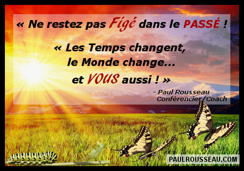Les Temps changent, le Monde change... et VOUS aussi !  Paul Rousseau, Consultant / Confrencier / Coach