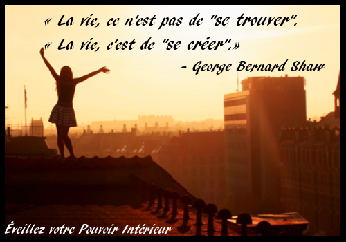  La vie, ce n'est pas de "se trouver".   La vie, c'est de "se crer". - George Bernard Shaw  www.paulrousseau.com